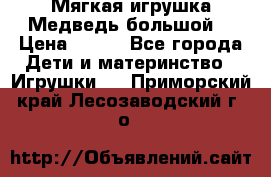 Мягкая игрушка Медведь-большой. › Цена ­ 750 - Все города Дети и материнство » Игрушки   . Приморский край,Лесозаводский г. о. 